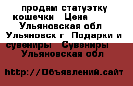 продам статуэтку кошечки › Цена ­ 250 - Ульяновская обл., Ульяновск г. Подарки и сувениры » Сувениры   . Ульяновская обл.